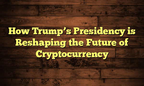 How Trump’s Presidency is Reshaping the Future of Cryptocurrency How Trump’s Presidency is Reshaping the Future of Cryptocurrency