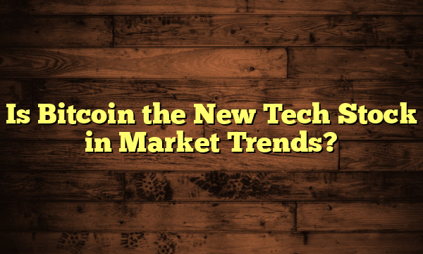 Is Bitcoin the New Tech Stock in Market Trends? Is Bitcoin the New Tech Stock in Market Trends?