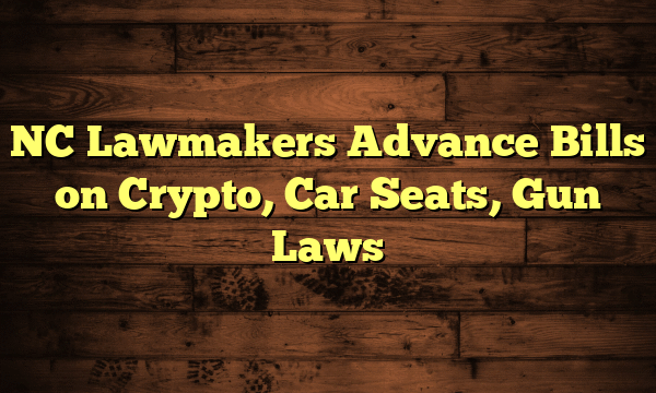 NC Lawmakers Advance Bills on Crypto, Car Seats, Gun Laws NC Lawmakers Advance Bills on Crypto, Car Seats, Gun Laws