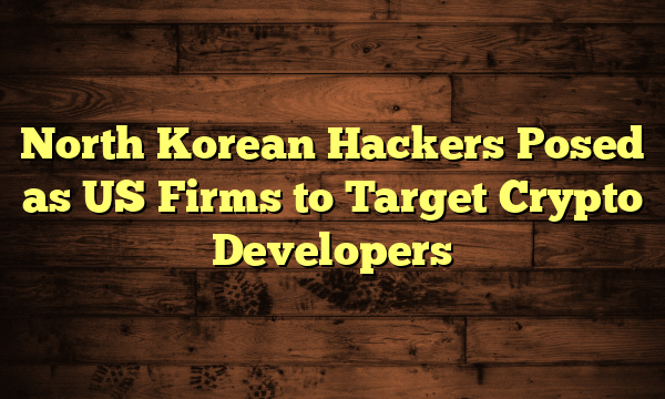 North Korean Hackers Posed as US Firms to Target Crypto Developers North Korean Hackers Posed as US Firms to Target Crypto Developers