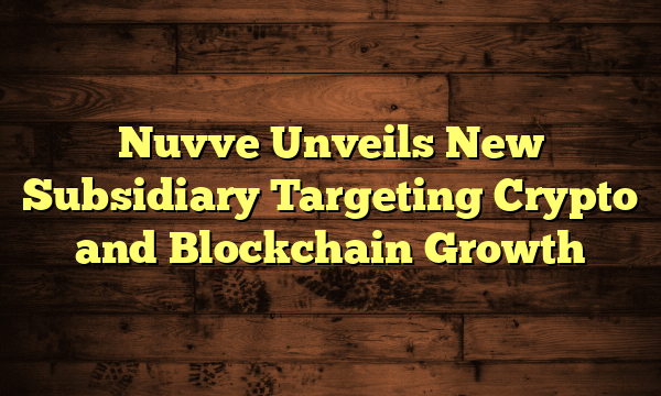Nuvve Unveils New Subsidiary Targeting Crypto and Blockchain Growth Nuvve Unveils New Subsidiary Targeting Crypto and Blockchain Growth