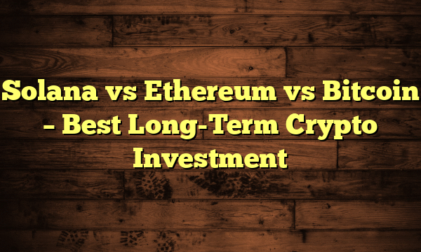 Solana vs Ethereum vs Bitcoin – Best Long-Term Crypto Investment Solana vs Ethereum vs Bitcoin – Best Long-Term Crypto Investment