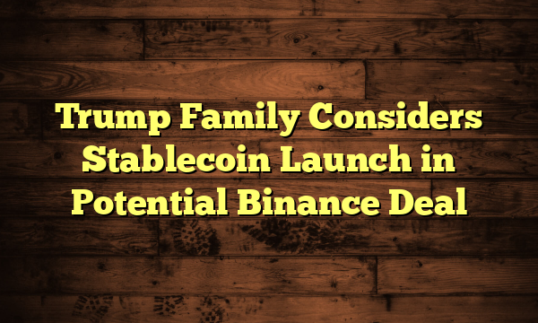 Trump Family Considers Stablecoin Launch in Potential Binance Deal Trump Family Considers Stablecoin Launch in Potential Binance Deal